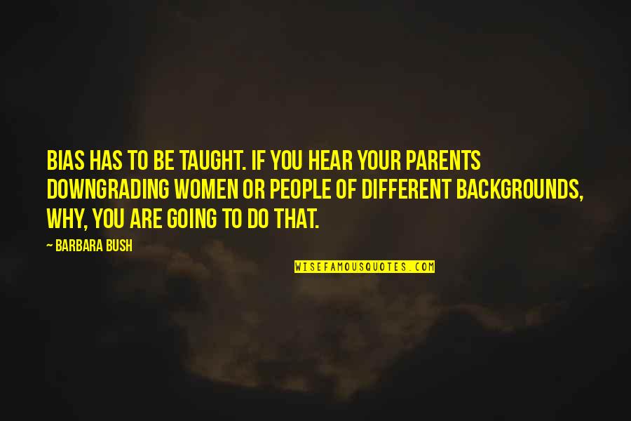 To Be Parents Quotes By Barbara Bush: Bias has to be taught. If you hear