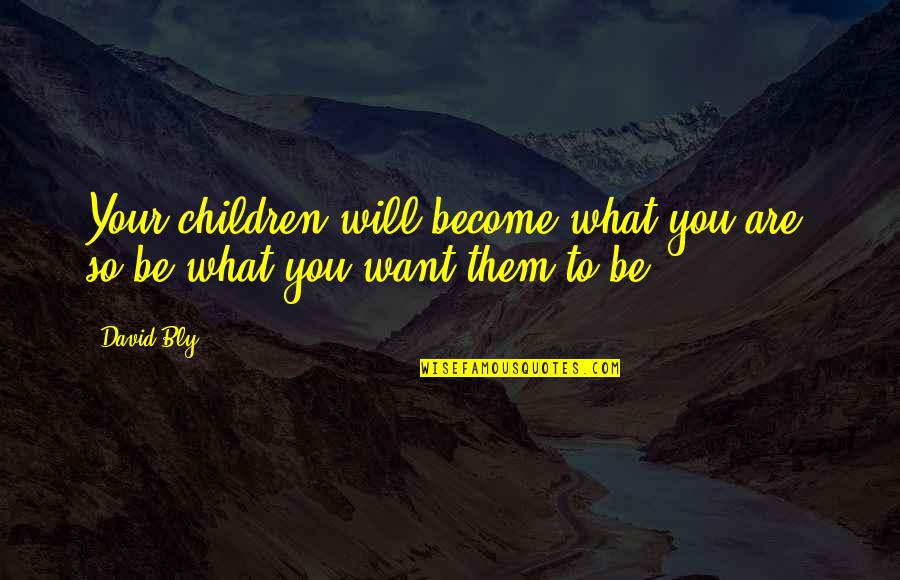 To Be Parents Quotes By David Bly: Your children will become what you are; so