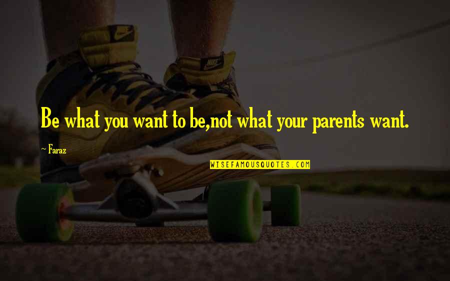 To Be Parents Quotes By Faraz: Be what you want to be,not what your