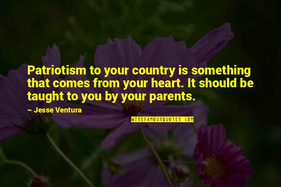To Be Parents Quotes By Jesse Ventura: Patriotism to your country is something that comes
