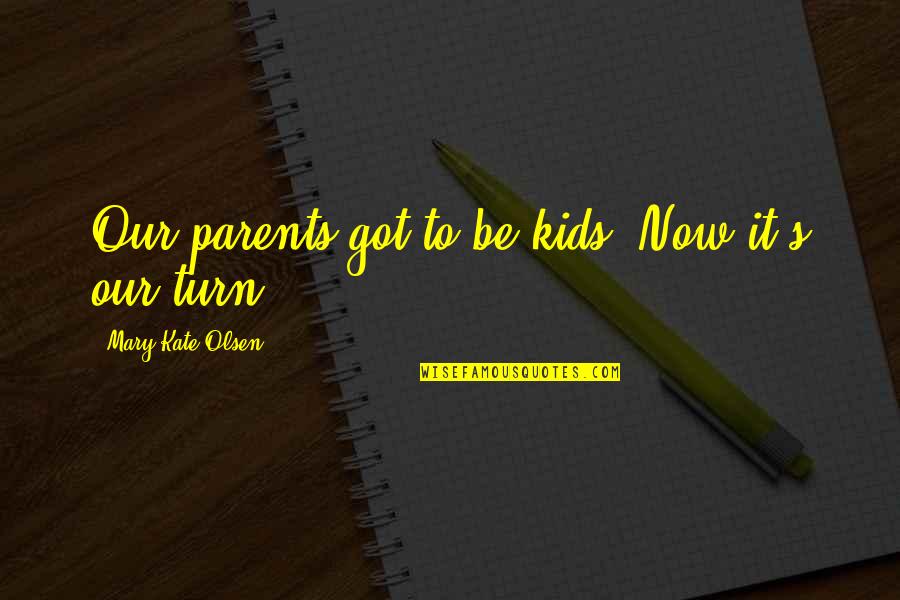 To Be Parents Quotes By Mary-Kate Olsen: Our parents got to be kids. Now it's