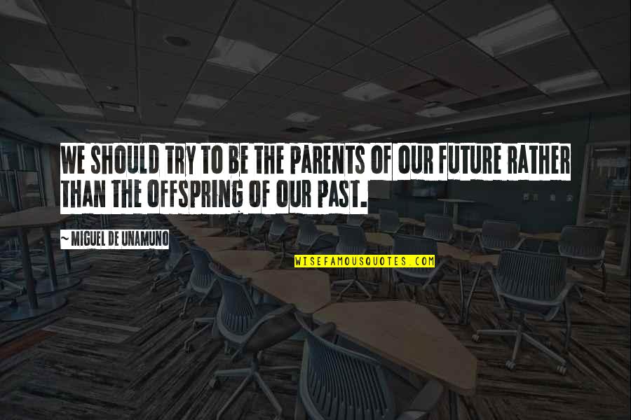 To Be Parents Quotes By Miguel De Unamuno: We should try to be the parents of