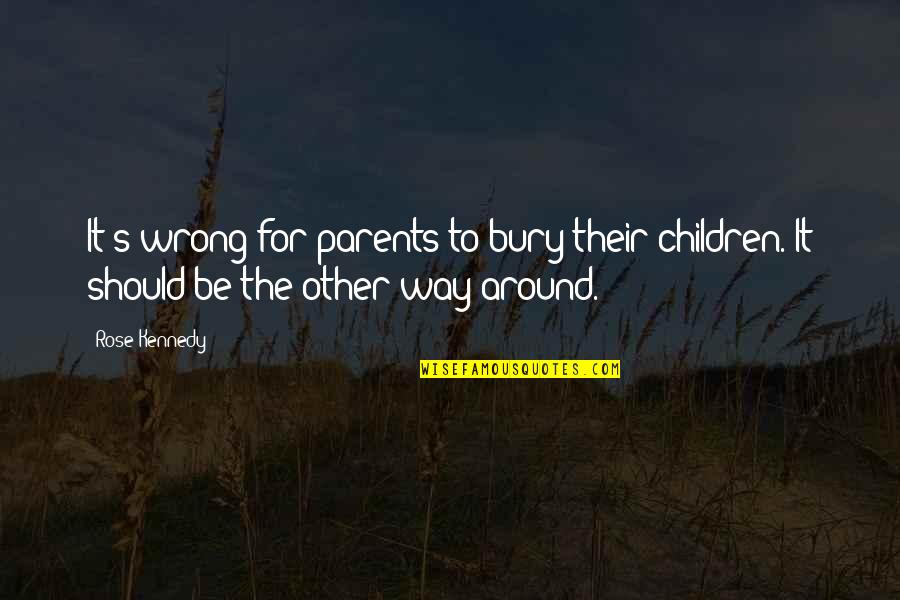 To Be Parents Quotes By Rose Kennedy: It's wrong for parents to bury their children.