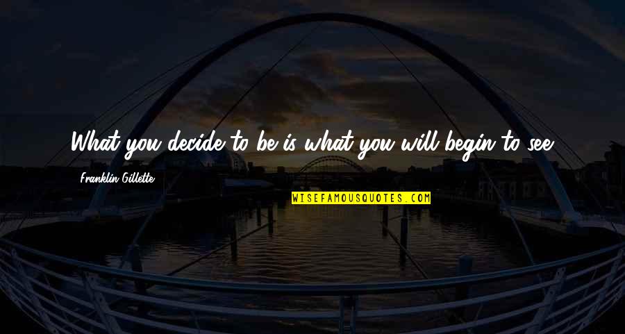 To Be Positive In Life Quotes By Franklin Gillette: What you decide to be is what you To Be Positive In Life Quotes By Franklin Gillette: What you decide to be is what you