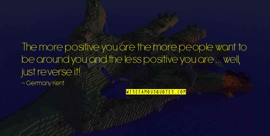 To Be Positive Quotes By Germany Kent: The more positive you are the more people