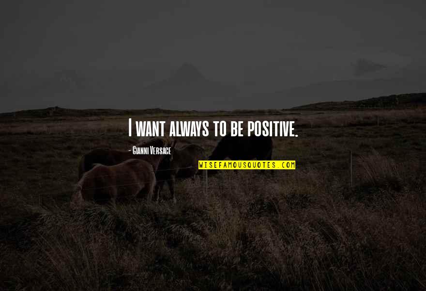 To Be Positive Quotes By Gianni Versace: I want always to be positive.