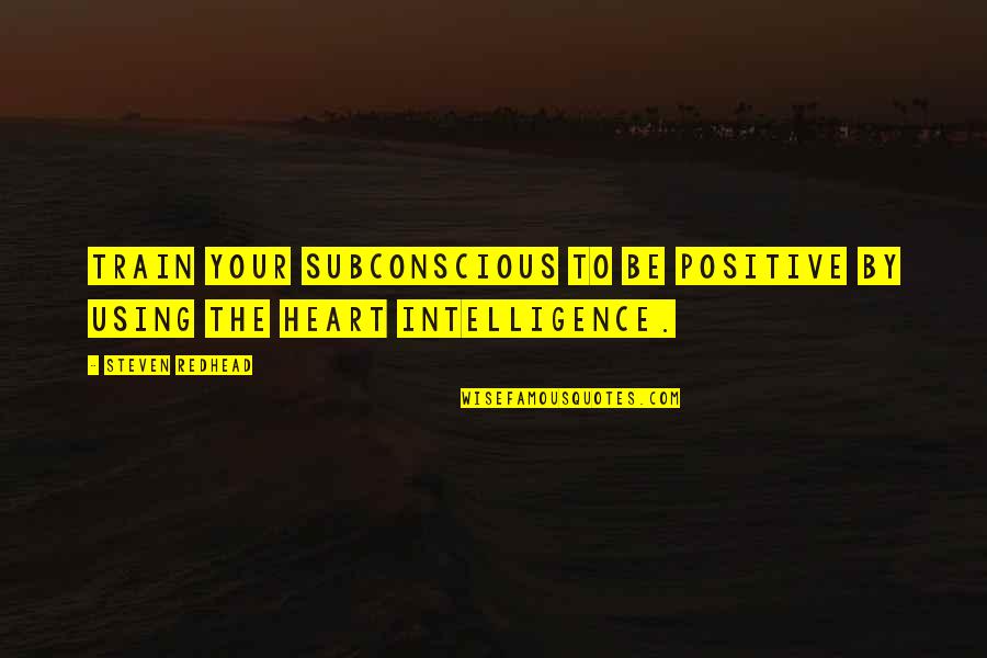 To Be Positive Quotes By Steven Redhead: Train your subconscious to be positive by using