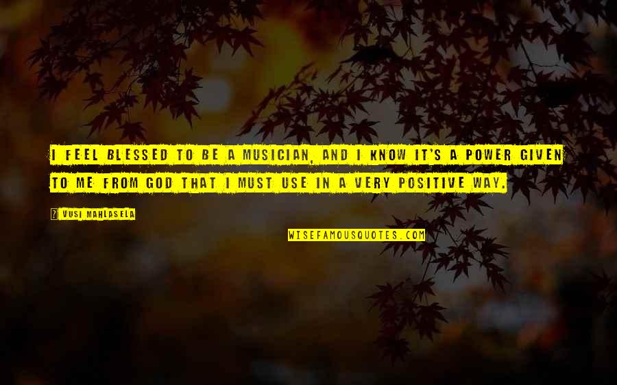 To Be Positive Quotes By Vusi Mahlasela: I feel blessed to be a musician, and