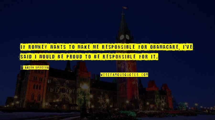 To Be Proud Quotes By Arlen Specter: If Romney wants to make me responsible for To Be Proud Quotes By Arlen Specter: If Romney wants to make me responsible for