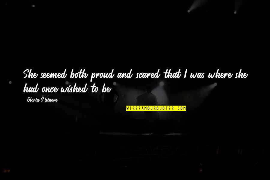 To Be Proud Quotes By Gloria Steinem: She seemed both proud and scared that I