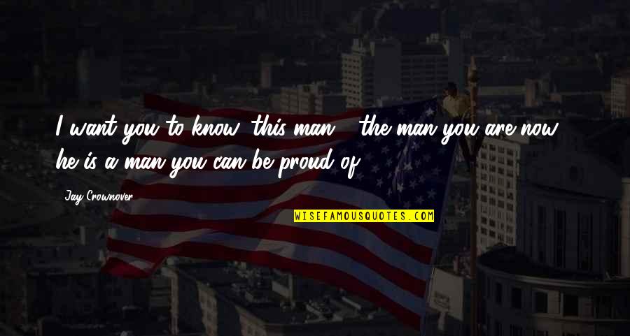 To Be Proud Quotes By Jay Crownover: I want you to know, this man - To Be Proud Quotes By Jay Crownover: I want you to know, this man -
