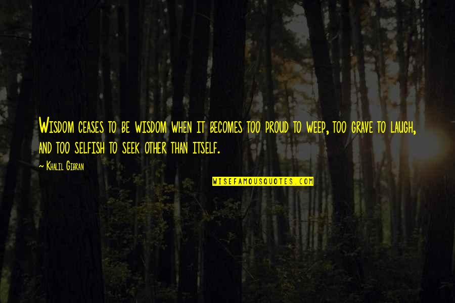 To Be Proud Quotes By Khalil Gibran: Wisdom ceases to be wisdom when it becomes To Be Proud Quotes By Khalil Gibran: Wisdom ceases to be wisdom when it becomes