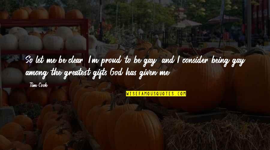 To Be Proud Quotes By Tim Cook: So let me be clear: I'm proud to To Be Proud Quotes By Tim Cook: So let me be clear: I'm proud to