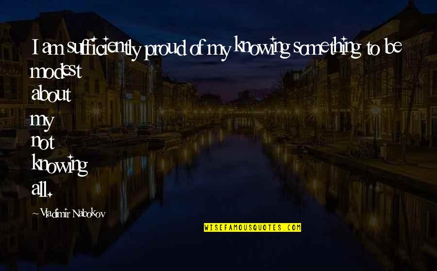 To Be Proud Quotes By Vladimir Nabokov: I am sufficiently proud of my knowing something To Be Proud Quotes By Vladimir Nabokov: I am sufficiently proud of my knowing something