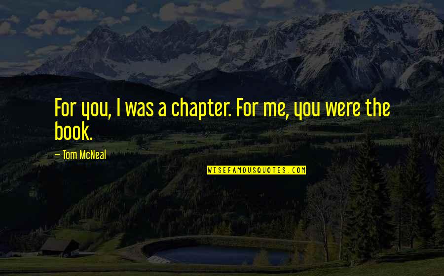 To Be Real Excerpt Quotes By Tom McNeal: For you, I was a chapter. For me,