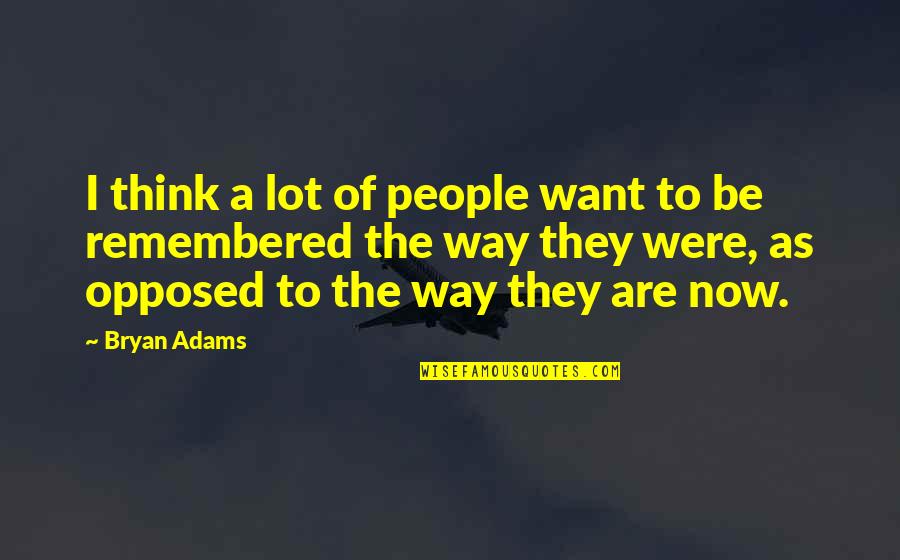To Be Remembered Quotes By Bryan Adams: I think a lot of people want to