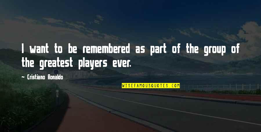 To Be Remembered Quotes By Cristiano Ronaldo: I want to be remembered as part of