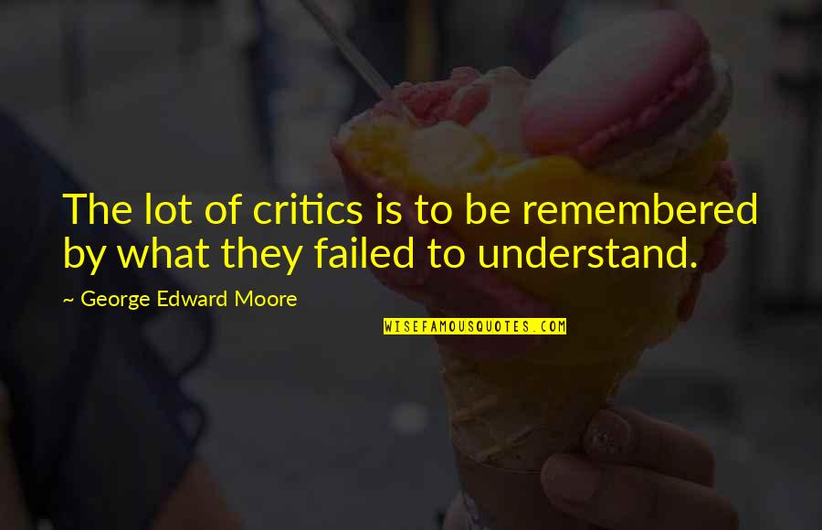 To Be Remembered Quotes By George Edward Moore: The lot of critics is to be remembered