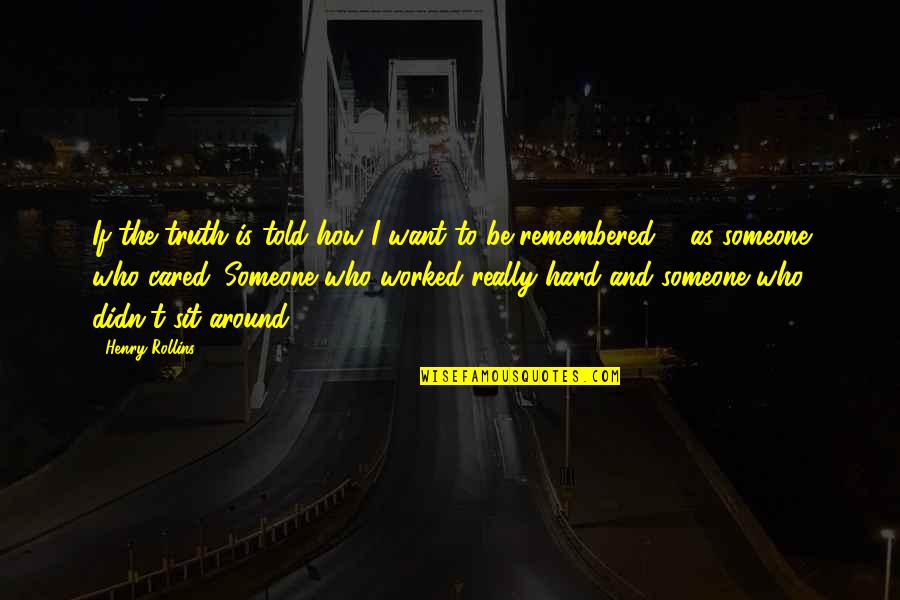 To Be Remembered Quotes By Henry Rollins: If the truth is told how I want