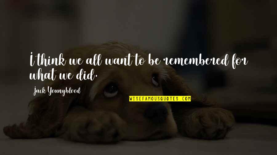 To Be Remembered Quotes By Jack Youngblood: I think we all want to be remembered