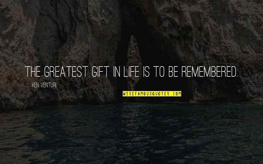 To Be Remembered Quotes By Ken Venturi: The greatest gift in life is to be