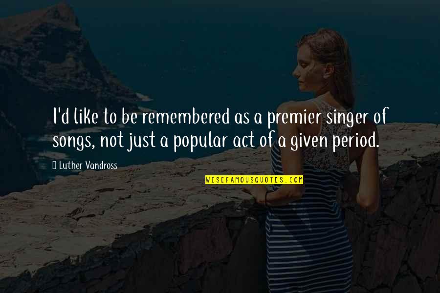 To Be Remembered Quotes By Luther Vandross: I'd like to be remembered as a premier