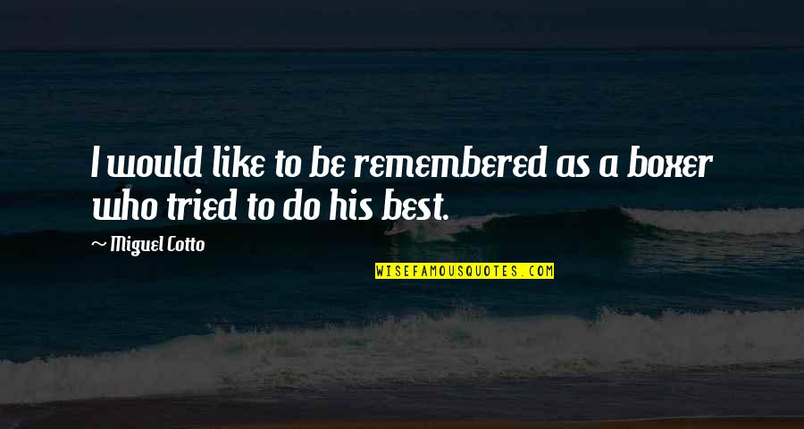 To Be Remembered Quotes By Miguel Cotto: I would like to be remembered as a