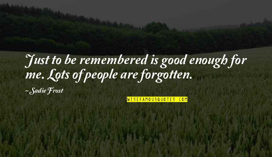To Be Remembered Quotes By Sadie Frost: Just to be remembered is good enough for