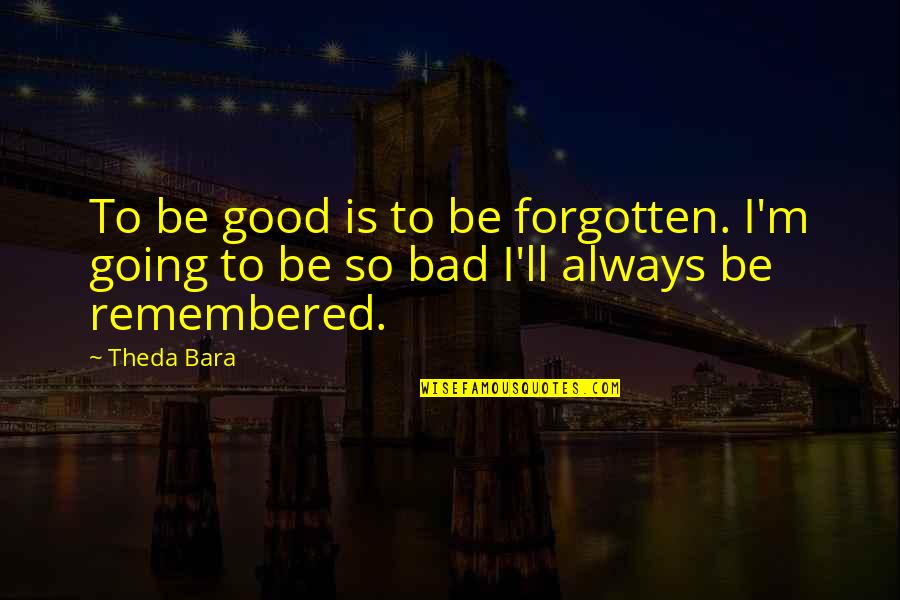 To Be Remembered Quotes By Theda Bara: To be good is to be forgotten. I'm