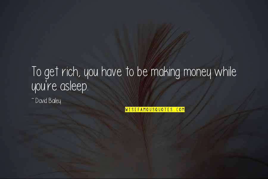 To Be Rich Quotes By David Bailey: To get rich, you have to be making