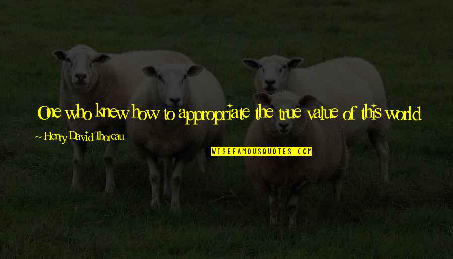 To Be Rich Quotes By Henry David Thoreau: One who knew how to appropriate the true To Be Rich Quotes By Henry David Thoreau: One who knew how to appropriate the true