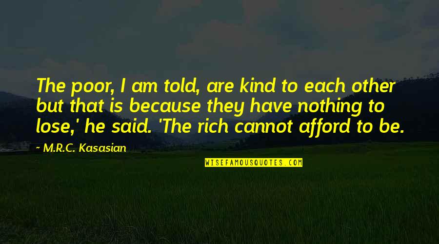 To Be Rich Quotes By M.R.C. Kasasian: The poor, I am told, are kind to To Be Rich Quotes By M.R.C. Kasasian: The poor, I am told, are kind to