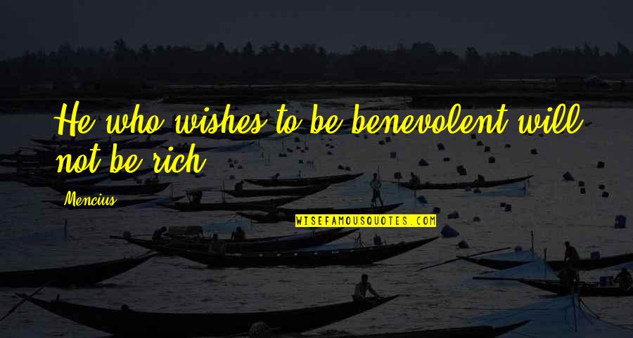 To Be Rich Quotes By Mencius: He who wishes to be benevolent will not