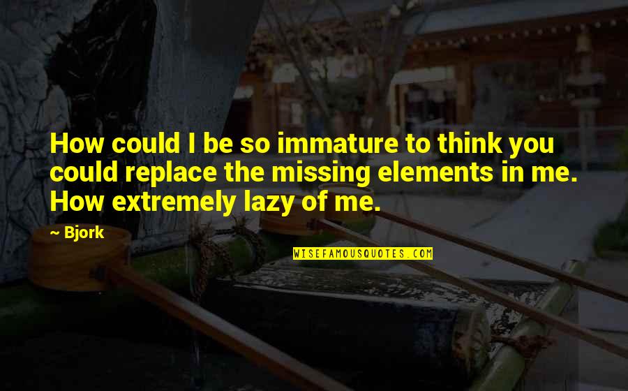 To Be So In Love Quotes By Bjork: How could I be so immature to think