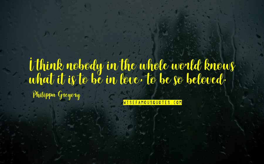 To Be So In Love Quotes By Philippa Gregory: I think nobody in the whole world knows