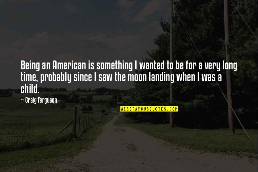 To Be Something Quotes By Craig Ferguson: Being an American is something I wanted to