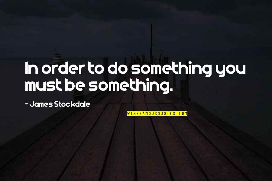 To Be Something Quotes By James Stockdale: In order to do something you must be