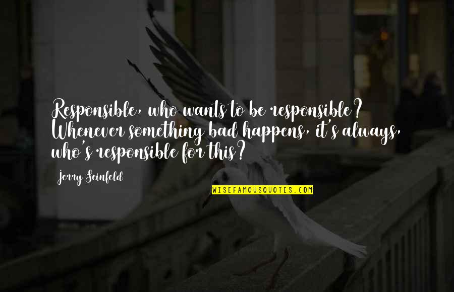 To Be Something Quotes By Jerry Seinfeld: Responsible, who wants to be responsible? Whenever something