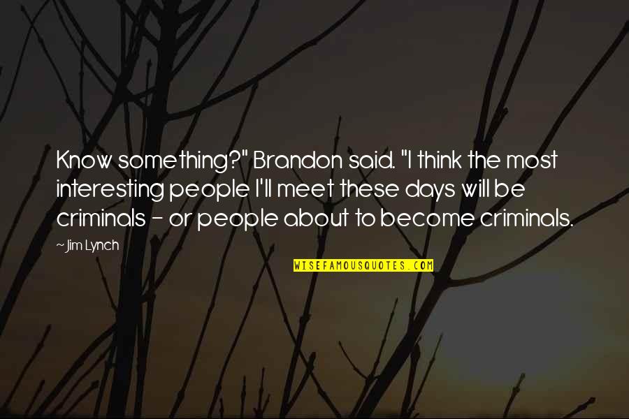 To Be Something Quotes By Jim Lynch: Know something?" Brandon said. "I think the most