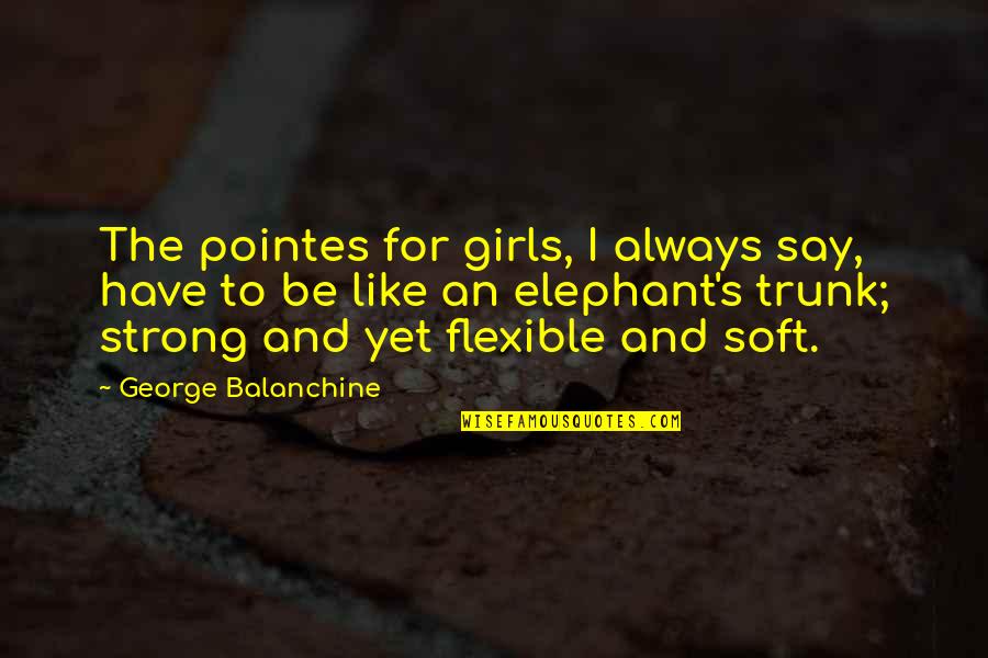 To Be Strong Girl Quotes By George Balanchine: The pointes for girls, I always say, have