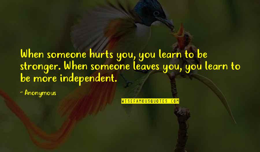 To Be Stronger Quotes By Anonymous: When someone hurts you, you learn to be