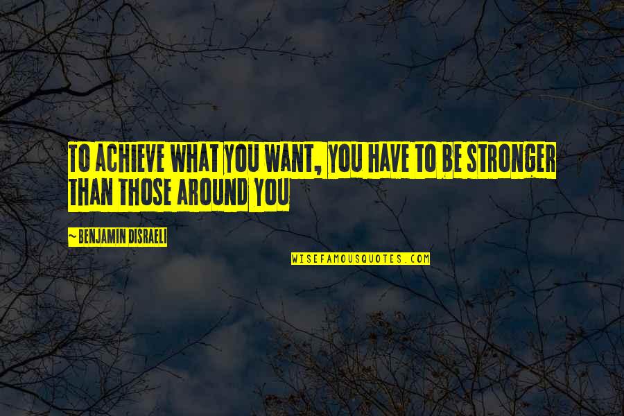 To Be Stronger Quotes By Benjamin Disraeli: To achieve what you want, you have to