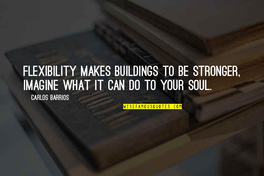 To Be Stronger Quotes By Carlos Barrios: Flexibility makes buildings to be stronger, imagine what