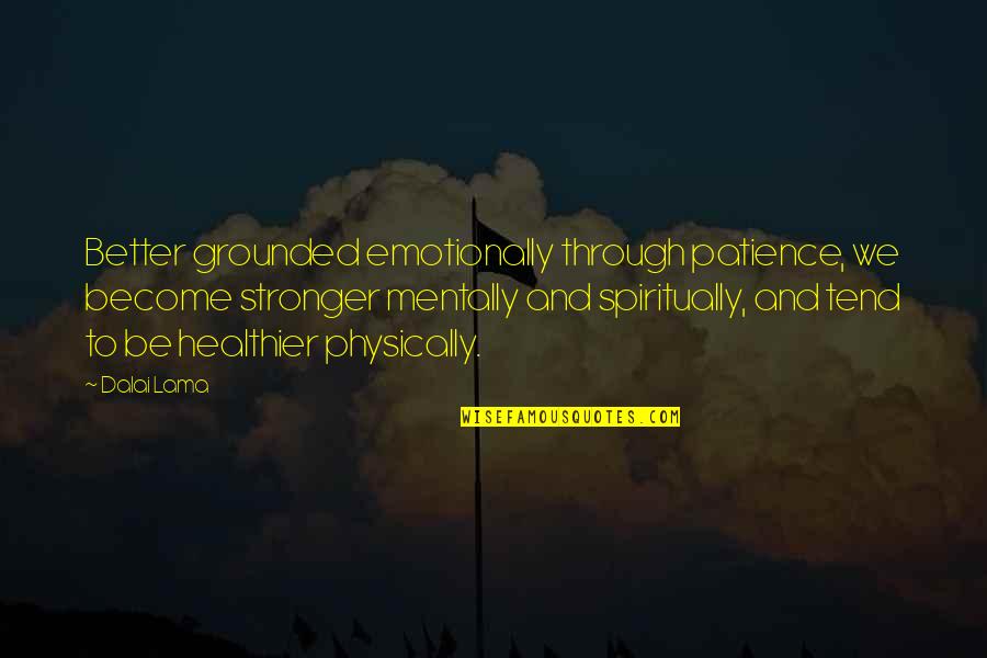 To Be Stronger Quotes By Dalai Lama: Better grounded emotionally through patience, we become stronger