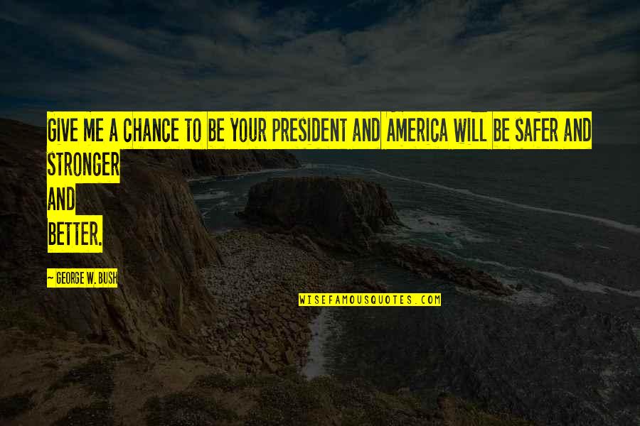 To Be Stronger Quotes By George W. Bush: Give me a chance to be your president