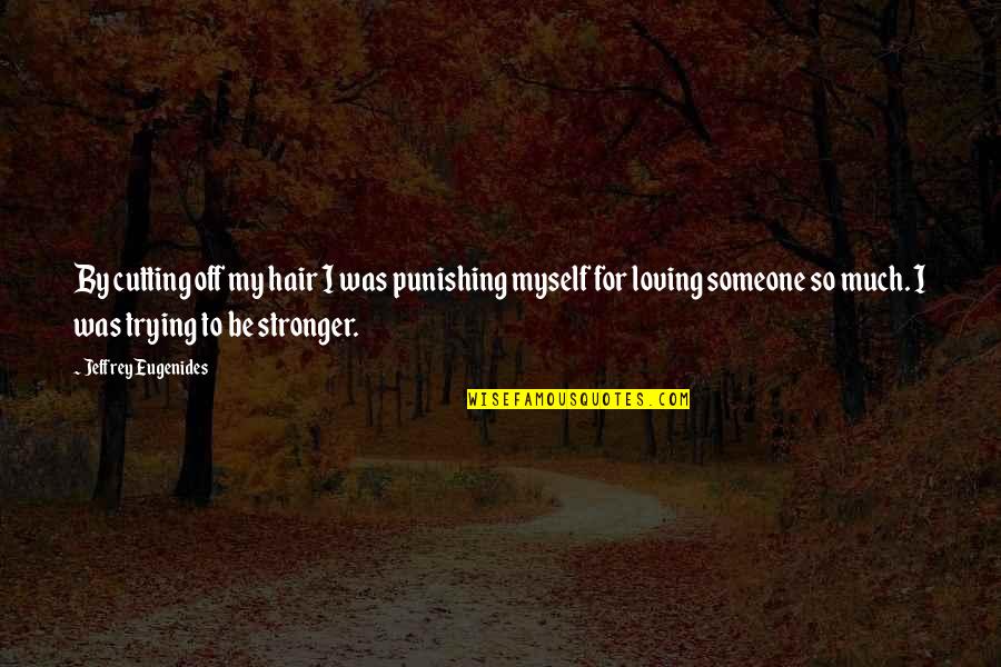 To Be Stronger Quotes By Jeffrey Eugenides: By cutting off my hair I was punishing