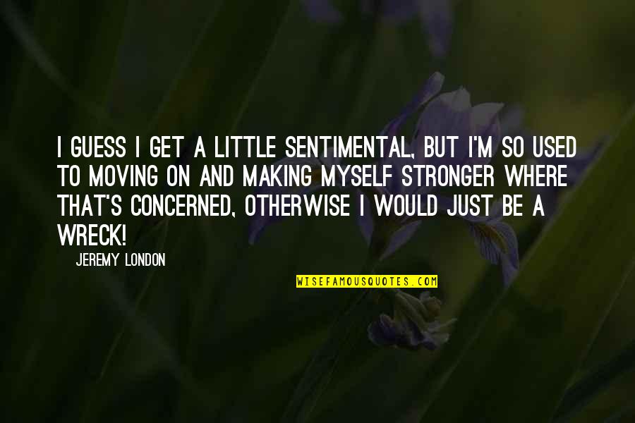 To Be Stronger Quotes By Jeremy London: I guess I get a little sentimental, but