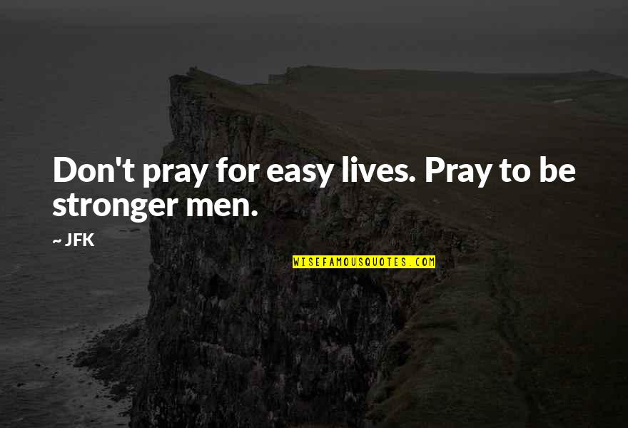 To Be Stronger Quotes By JFK: Don't pray for easy lives. Pray to be