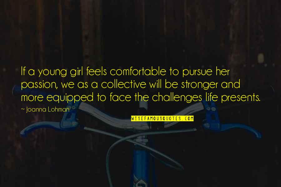 To Be Stronger Quotes By Joanna Lohman: If a young girl feels comfortable to pursue