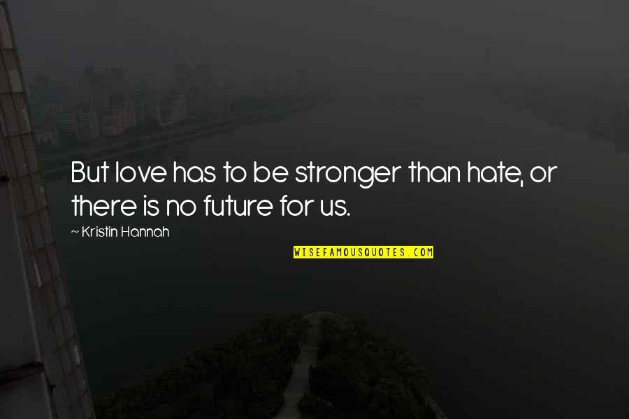 To Be Stronger Quotes By Kristin Hannah: But love has to be stronger than hate,